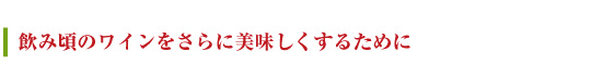 飲み頃のワインをさらに美味しくするために